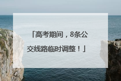 高考期间，8条公交线路临时调整！